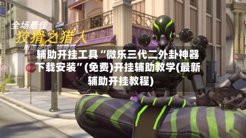 辅助开挂工具“微乐三代二外卦神器下载安装”(免费)开挂辅助教学(最新辅助开挂教程)-第3张图片