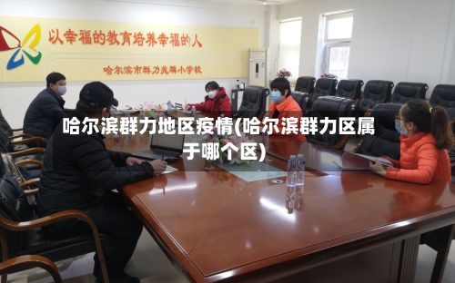 哈尔滨群力地区疫情(哈尔滨群力区属于哪个区)-第2张图片
