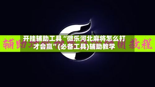 开挂辅助工具“微乐河北麻将怎么打才会赢	”(必备工具)辅助教学-第2张图片