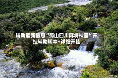 辅助最新信息“蜀山四川麻将神器”开挂辅助脚本+详细开挂