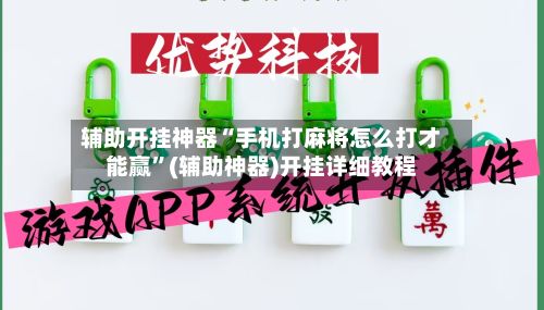 辅助开挂神器“手机打麻将怎么打才能赢”(辅助神器)开挂详细教程