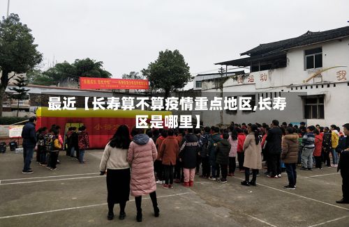 最近【长寿算不算疫情重点地区,长寿区是哪里】-第2张图片