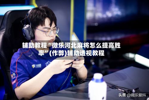 辅助教程“微乐河北麻将怎么提高胜率”(作弊)辅助透视教程