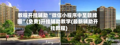 教程开挂辅助“微信小程序中至赣牌圈”(免费)开挂辅助教学(最新辅助开挂教程)