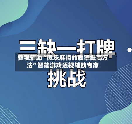 教程辅助“微乐麻将的胜率提高 *** ”智能游戏透视辅助专家