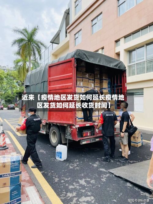 近来【疫情地区发货如何延长疫情地区发货如何延长收货时间】-第2张图片