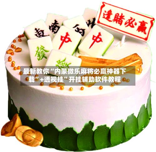 最新教你“内蒙微乐麻将必赢神器下载	”+透视挂”开挂辅助软件教程-第2张图片