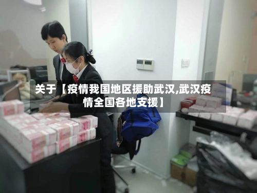 关于【疫情我国地区援助武汉,武汉疫情全国各地支援】