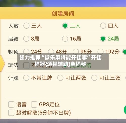 强力推荐“微乐麻将能开挂嘛”开挂神器{透视辅助}全揭秘