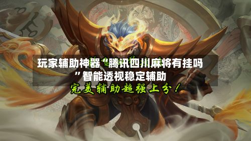 玩家辅助神器“腾讯四川麻将有挂吗	”智能透视稳定辅助-第2张图片