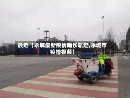 最近【永城最新疫情确诊轨迹,永城市疫情视频】-第1张图片