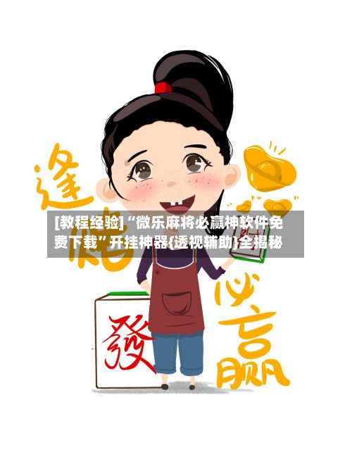 [教程经验]“微乐麻将必赢神软件免费下载	”开挂神器{透视辅助}全揭秘-第2张图片