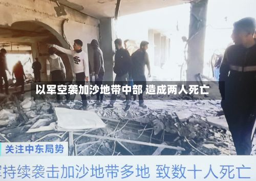 以军空袭加沙地带中部 造成两人死亡