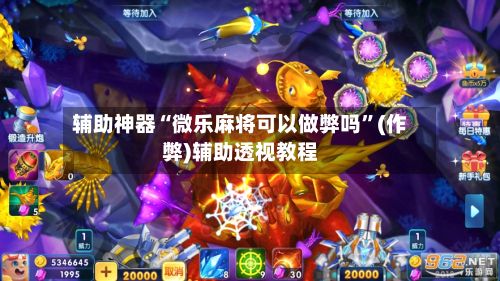 辅助神器“微乐麻将可以做弊吗”(作弊)辅助透视教程