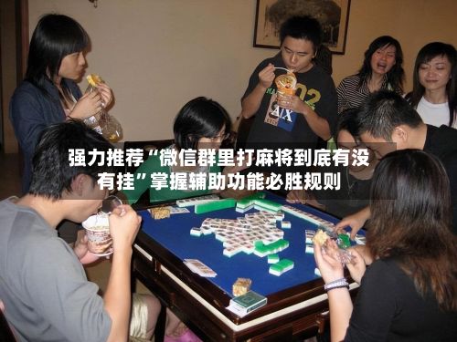 强力推荐“微信群里打麻将到底有没有挂”掌握辅助功能必胜规则