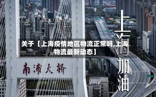 关于【上海疫情地区物流正常吗,上海物流最新动态】