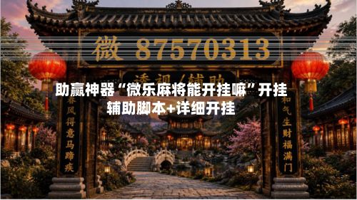 助赢神器“微乐麻将能开挂嘛	”开挂辅助脚本+详细开挂-第3张图片