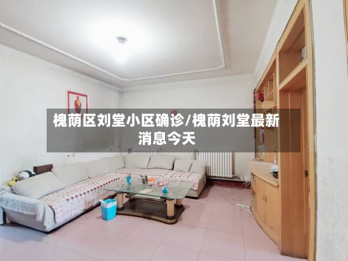 槐荫区刘堂小区确诊/槐荫刘堂最新消息今天