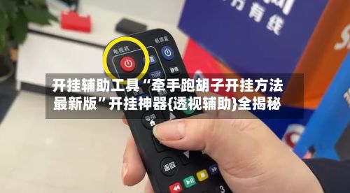 开挂辅助工具“牵手跑胡子开挂方法最新版	”开挂神器{透视辅助}全揭秘-第2张图片