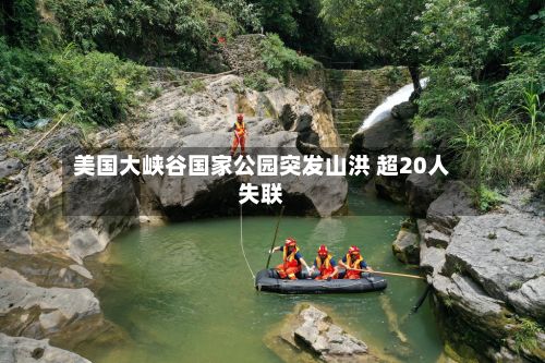 美国大峡谷国家公园突发山洪 超20人失联