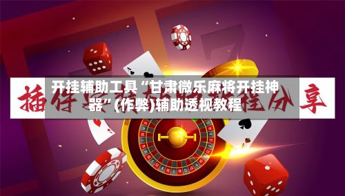 开挂辅助工具“甘肃微乐麻将开挂神器”(作弊)辅助透视教程