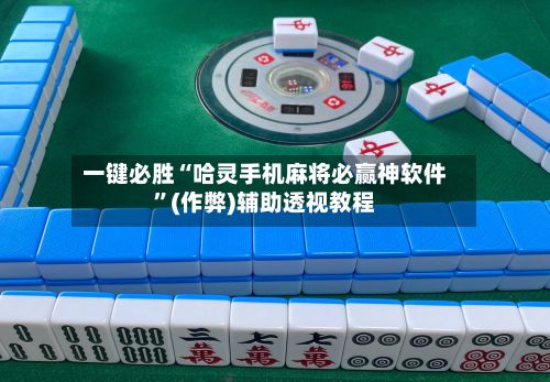 一键必胜“哈灵手机麻将必赢神软件”(作弊)辅助透视教程