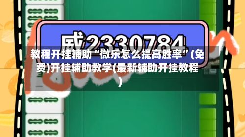 教程开挂辅助“微乐怎么提高胜率	”(免费)开挂辅助教学(最新辅助开挂教程)-第2张图片