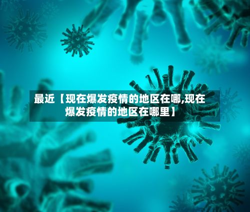 最近【现在爆发疫情的地区在哪,现在爆发疫情的地区在哪里】