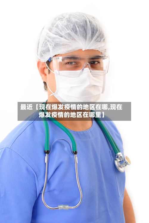 最近【现在爆发疫情的地区在哪,现在爆发疫情的地区在哪里】-第3张图片
