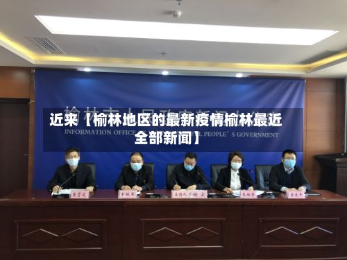 近来【榆林地区的最新疫情榆林最近全部新闻】