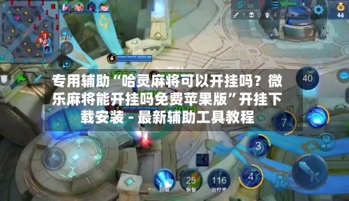 专用辅助“哈灵麻将可以开挂吗？微乐麻将能开挂吗免费苹果版	”开挂下载安装 - 最新辅助工具教程-第2张图片