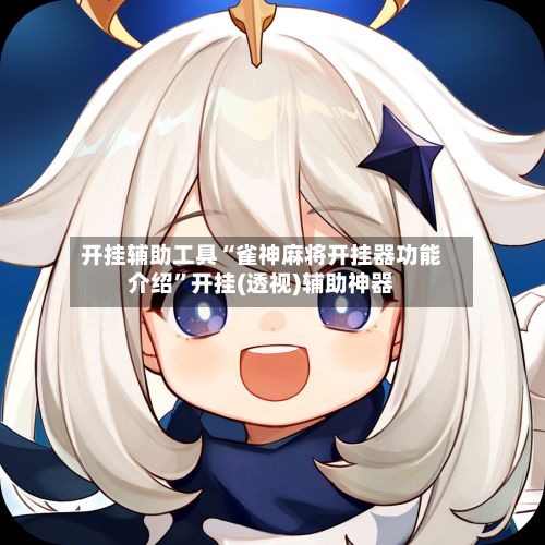 开挂辅助工具“雀神麻将开挂器功能介绍	”开挂(透视)辅助神器-第3张图片