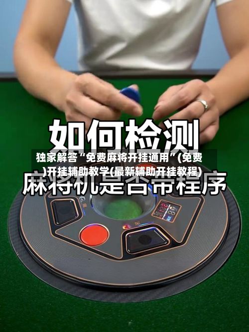 独家解答“免费麻将开挂通用”(免费)开挂辅助教学(最新辅助开挂教程)-第3张图片