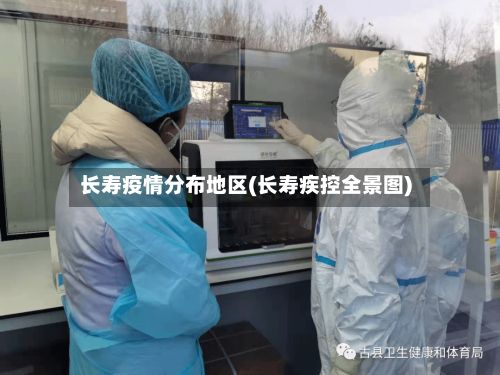 长寿疫情分布地区(长寿疾控全景图)-第2张图片