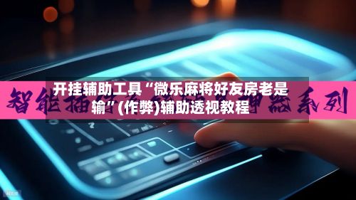 开挂辅助工具“微乐麻将好友房老是输	”(作弊)辅助透视教程-第2张图片