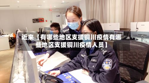 近来【有哪些地区支援铜川疫情有哪些地区支援铜川疫情人员】-第2张图片