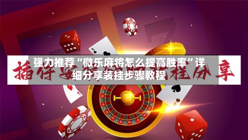强力推荐“微乐麻将怎么提高胜率”详细分享装挂步骤教程-第2张图片