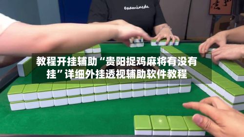 教程开挂辅助“贵阳捉鸡麻将有没有挂”详细外挂透视辅助软件教程-第2张图片