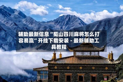 辅助最新信息“蜀山四川麻将怎么打容易赢”开挂下载安装 - 最新辅助工具教程-第3张图片