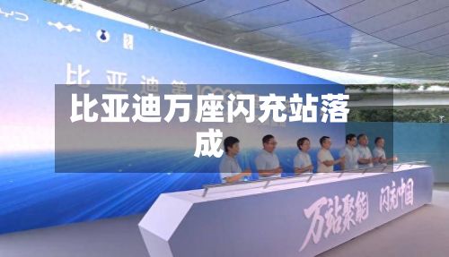 比亚迪万座闪充站落成-第3张图片