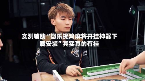 实测辅助“微乐捉鸡麻将开挂神器下载安装”其实真的有挂