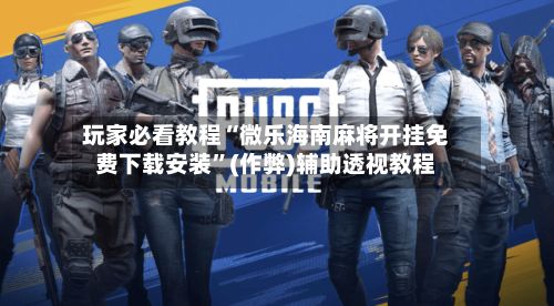 玩家必看教程“微乐海南麻将开挂免费下载安装”(作弊)辅助透视教程-第3张图片