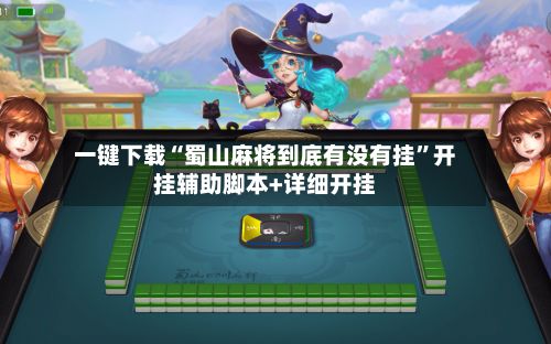 一键下载“蜀山麻将到底有没有挂	”开挂辅助脚本+详细开挂-第2张图片