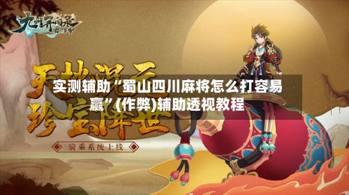 实测辅助“蜀山四川麻将怎么打容易赢	”(作弊)辅助透视教程-第3张图片