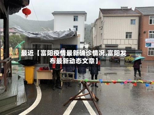 最近【富阳疫情最新确诊情况,富阳发布最新动态文章】
