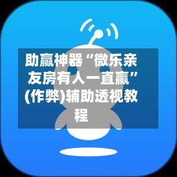 助赢神器“微乐亲友房有人一直赢	”(作弊)辅助透视教程-第2张图片