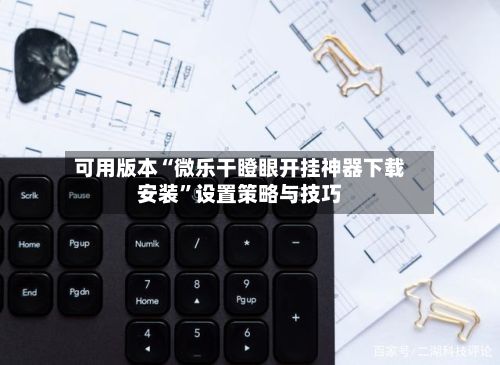 可用版本“微乐干瞪眼开挂神器下载安装”设置策略与技巧-第2张图片