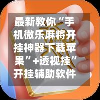 最新教你“手机微乐麻将开挂神器下载苹果”+透视挂”开挂辅助软件教程-第2张图片