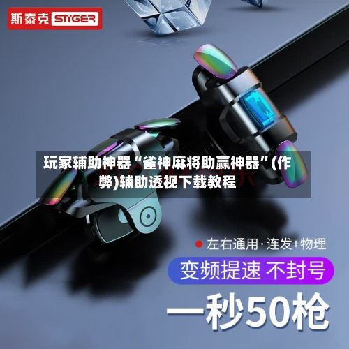 玩家辅助神器“雀神麻将助赢神器	”(作弊)辅助透视下载教程-第2张图片