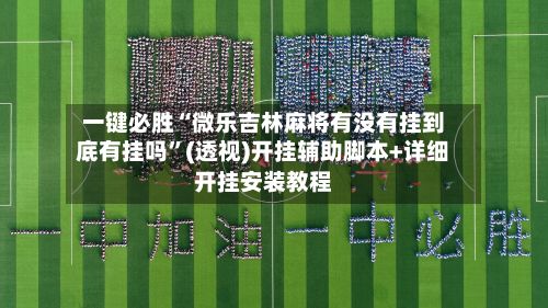 一键必胜“微乐吉林麻将有没有挂到底有挂吗”(透视)开挂辅助脚本+详细开挂安装教程